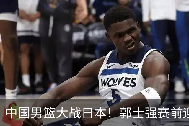中国男篮大战日本！郭士强赛前迎重磅喜讯，两大核心悍将火速复出
